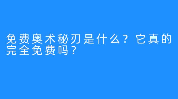 免费奥术秘刃是什么？它真的完全免费吗？