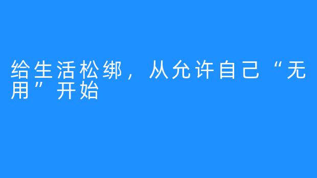 给生活松绑,从允许自己“无用”开始