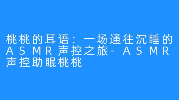 桃桃的耳语：一场通往沉睡的ASMR声控之旅-ASMR声控助眠桃桃