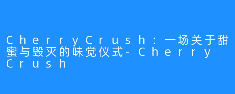CherryCrush:一场关于甜蜜与毁灭的味觉仪式-Cherry Crush
