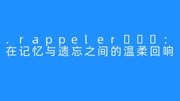 .rappeler하쁠리：在记忆与遗忘之间的温柔回响