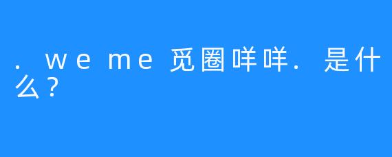 .weme觅圈咩咩.是什么？