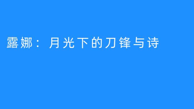 露娜:月光下的刀锋与诗