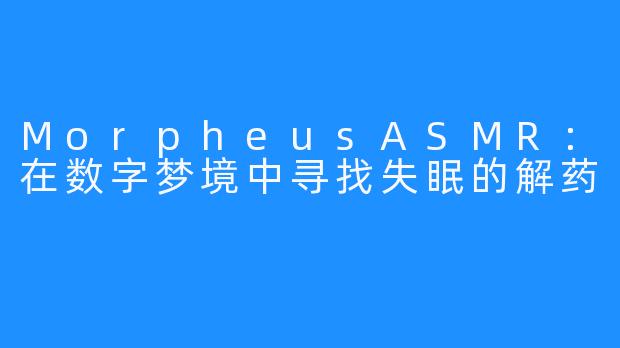MorpheusASMR:在数字梦境中寻找失眠的解药