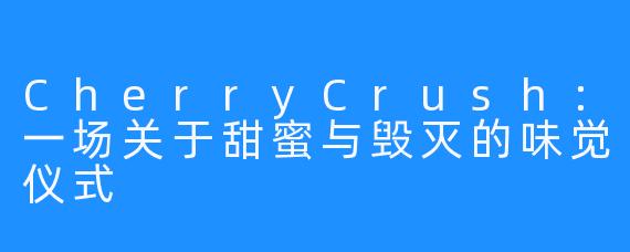 CherryCrush:一场关于甜蜜与毁灭的味觉仪式