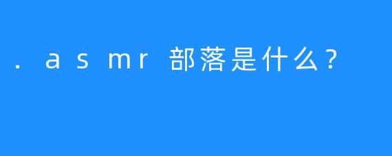 .asmr部落是什么？