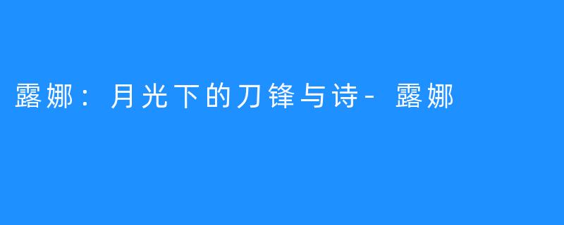 露娜:月光下的刀锋与诗-露娜