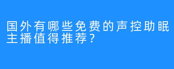 国外有哪些免费的声控助眠主播值得推荐？
