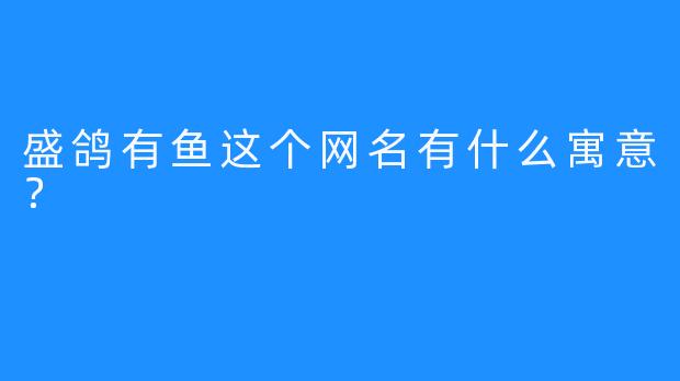 盛鸽有鱼这个网名有什么寓意？