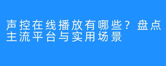 声控在线播放有哪些?盘点主流平台与实用场景